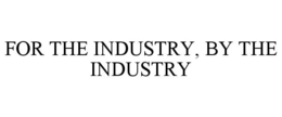 FOR THE INDUSTRY, BY THE INDUSTRY trademark