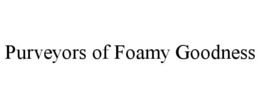 PURVEYORS OF FOAMY GOODNESS trademark
