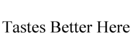 TASTES BETTER HERE trademark