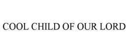 COOL CHILD OF OUR LORD trademark
