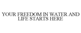 YOUR FREEDOM IN WATER AND LIFE STARTS HERE trademark