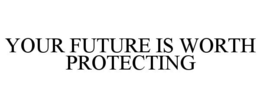 YOUR FUTURE IS WORTH PROTECTING trademark