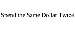 SPEND THE SAME DOLLAR TWICE trademark