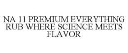 NA 11 PREMIUM EVERYTHING RUB WHERE SCIENCE MEETS FLAVOR trademark