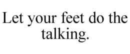 LET YOUR FEET DO THE TALKING. trademark