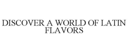 DISCOVER A WORLD OF LATIN FLAVORS trademark