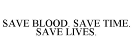 SAVE BLOOD. SAVE TIME. SAVE LIVES. trademark