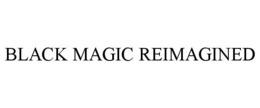 BLACK MAGIC REIMAGINED trademark