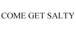 COME GET SALTY trademark