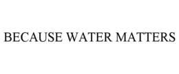 BECAUSE WATER MATTERS trademark