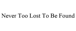 NEVER TOO LOST TO BE FOUND trademark