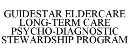 GUIDESTAR ELDERCARE LONG-TERM CARE PSYCHO-DIAGNOSTIC STEWARDSHIP PROGRAM trademark