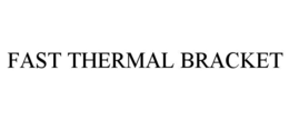 FAST THERMAL BRACKET trademark