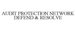 AUDIT PROTECTION NETWORK DEFEND & RESOLVE trademark