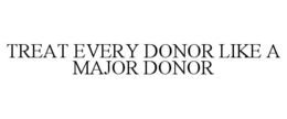 TREAT EVERY DONOR LIKE A MAJOR DONOR trademark
