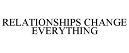 RELATIONSHIPS CHANGE EVERYTHING trademark