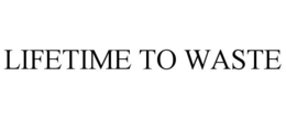 LIFETIME TO WASTE trademark
