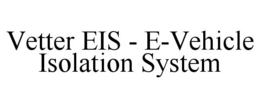 VETTER - EIS - E-VEHICLE ISOLATION SYSTEM trademark
