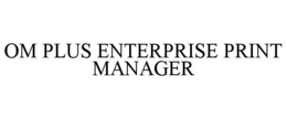 OM PLUS ENTERPRISE PRINT MANAGER trademark