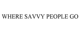 WHERE SAVVY PEOPLE GO trademark