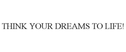 THINK YOUR DREAMS TO LIFE! trademark