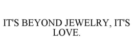 IT'S BEYOND JEWELRY, IT'S LOVE. trademark