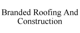 BRANDED ROOFING AND CONSTRUCTION trademark