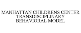 MANHATTAN CHILDRENS CENTER TRANSDISCIPLINARY BEHAVIORAL MODEL trademark