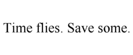 TIME FLIES. SAVE SOME. trademark