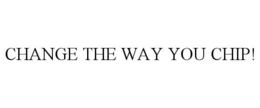 CHANGE THE WAY YOU CHIP! trademark
