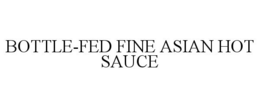 BOTTLE-FED FINE ASIAN HOT SAUCE trademark