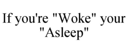 IF YOU'RE "WOKE" YOUR "ASLEEP" trademark