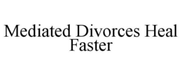 MEDIATED DIVORCES HEAL FASTER trademark