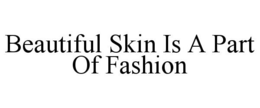 BEAUTIFUL SKIN IS A PART OF FASHION trademark