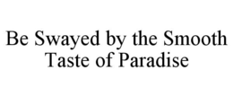 BE SWAYED BY THE SMOOTH TASTE OF PARADISE trademark