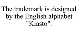 THE TRADEMARK IS DESIGNED BY THE ENGLISH ALPHABET "KIASTO". trademark