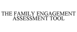 THE FAMILY ENGAGEMENT ASSESSMENT TOOL trademark