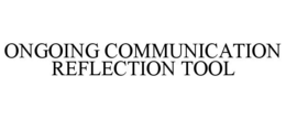 ONGOING COMMUNICATION REFLECTION TOOL trademark