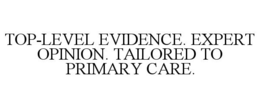 TOP-LEVEL EVIDENCE. EXPERT OPINION. TAILORED TO PRIMARY CARE. trademark