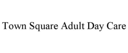 TOWN SQUARE ADULT DAY CARE trademark