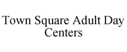 TOWN SQUARE ADULT DAY CENTERS trademark