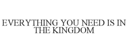 EVERYTHING YOU NEED IS IN THE KINGDOM trademark