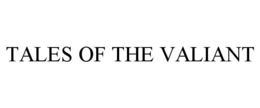 TALES OF THE VALIANT trademark