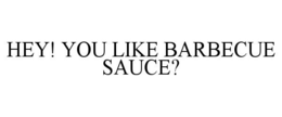 HEY! YOU LIKE BARBECUE SAUCE? trademark