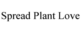 SPREAD PLANT LOVE trademark