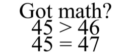 GOT MATH? 45 > 46 45 = 47 trademark