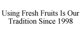 USING FRESH FRUITS IS OUR TRADITION SINCE 1998 trademark