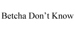 BETCHA DON'T KNOW trademark