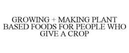 GROWING + MAKING PLANT BASED FOODS FOR PEOPLE WHO GIVE A CROP trademark