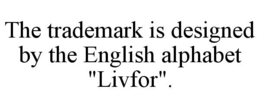 THE TRADEMARK IS DESIGNED BY THE ENGLISH ALPHABET "LIVFOR". trademark